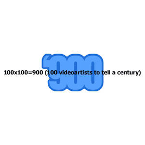 100X100=900 (100 VIDEOARTISTS TO TELL A CENTURY)