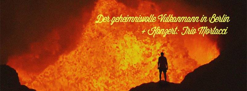 Berlinpremiere - Der geheimnisvolle Vulkanmann + Konzert: Trio Mortacci