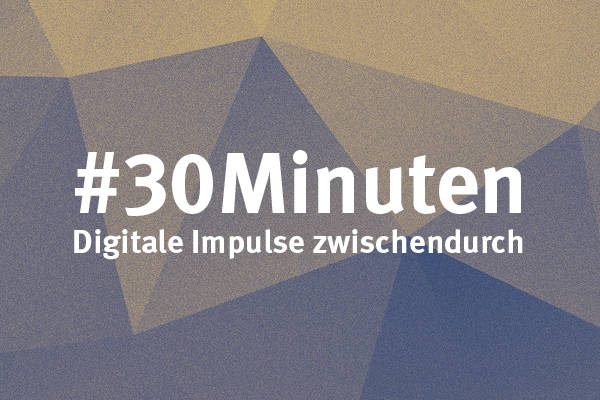 #30Minuten – Digitale Impulse zwischendurch