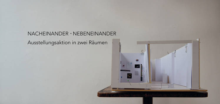 NACHEINANDER . NEBENEINANDER - eine Ausstellungsaktion in zwei Räumen 