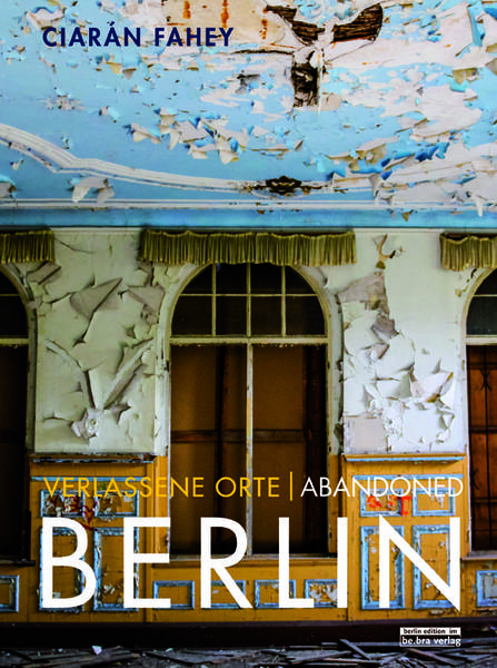 Verlassene Orte/ Abandoned Berlin  Book Launch Party mit Ciarán Fahey
