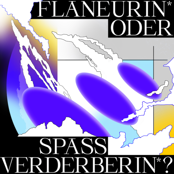 Eröffnung: Flaneurin* oder Spaßverderberin*? 