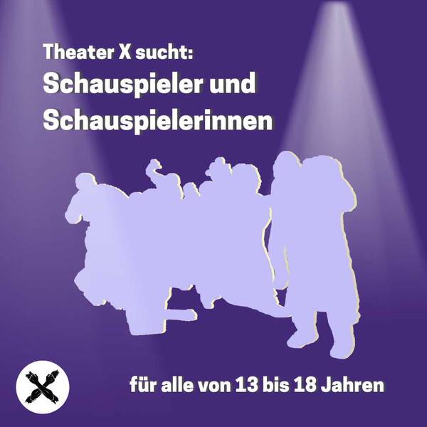 Theater X sucht: Schauspieler und Schauspielerinnen für alle von 13 bis 18 Jahren