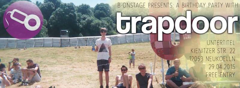 Wednesday 29th April - B-ONSTAGE 1ST BIRTHDAY PARTY WITH TRAPDOOR @ UNTERTITEL NEUKOELLN