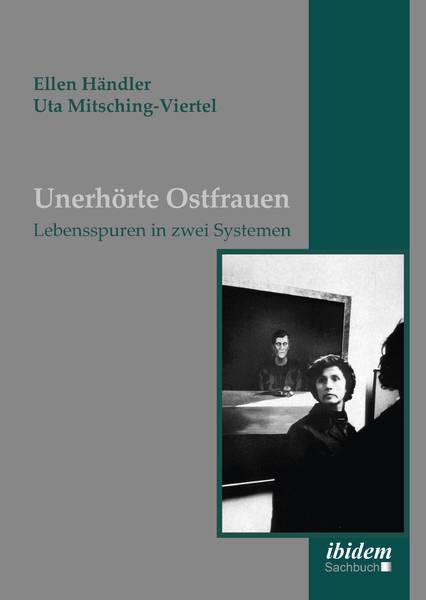 Unerhörte Ostfrauen - Lebensspuren in zwei Systemen